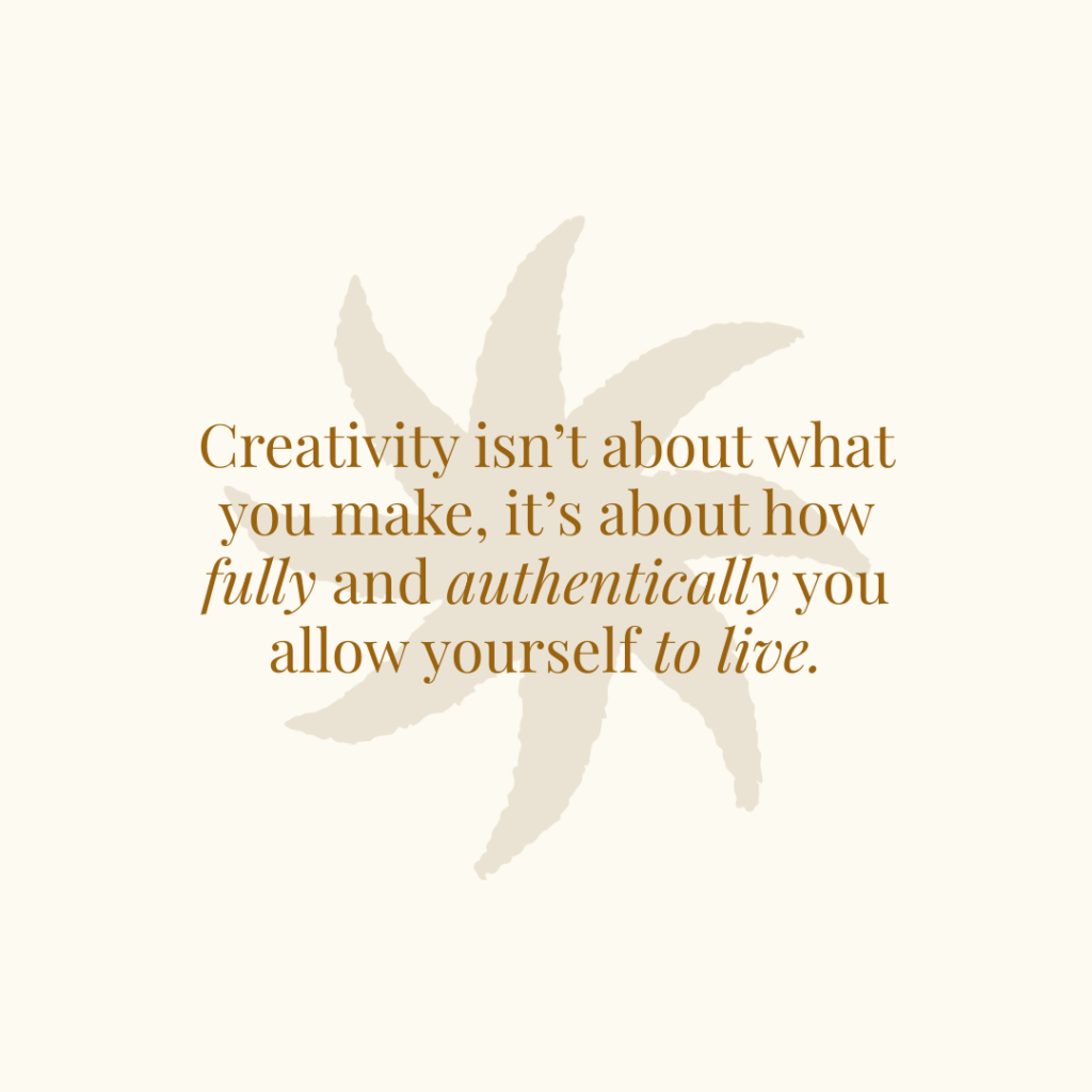 creativity allows you to live more fully and authentically